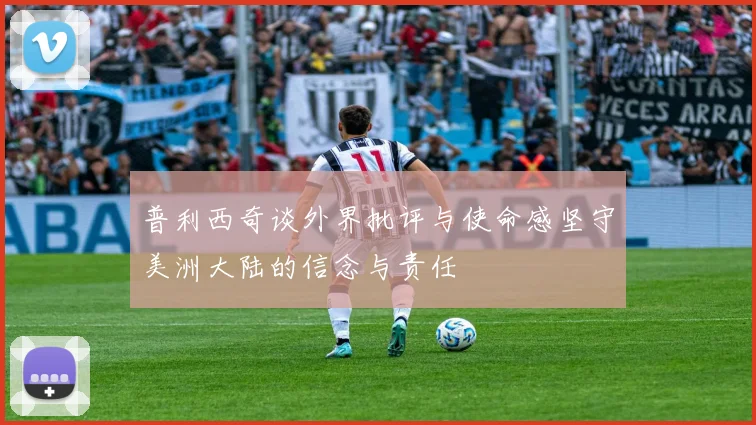 普利西奇谈外界批评与使命感坚守美洲大陆的信念与责任